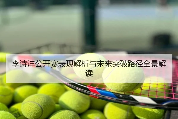 李诗沣公开赛表现解析与未来突破路径全景解读