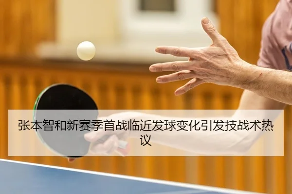 张本智和新赛季首战临近发球变化引发技战术热议