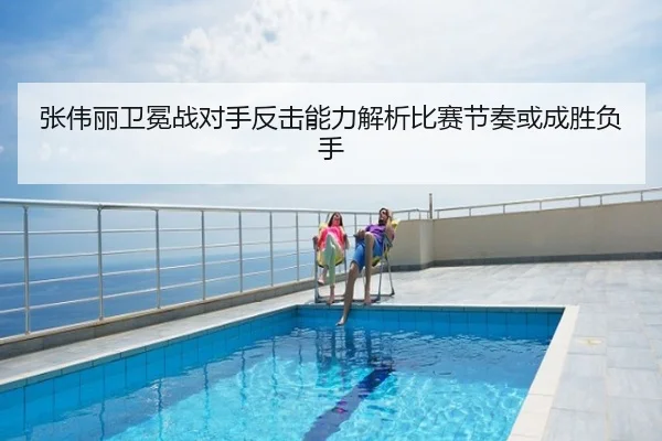 张伟丽卫冕战对手反击能力解析比赛节奏或成胜负手